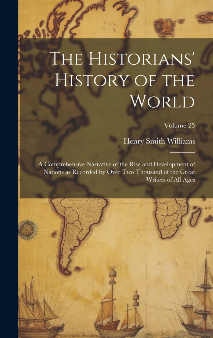 The Historians’ History of the World; a Comprehensive Narrative of the Rise and Development of Nations as Recorded by Over Two Thousand of the Great Writers of All Ages; Volume 25