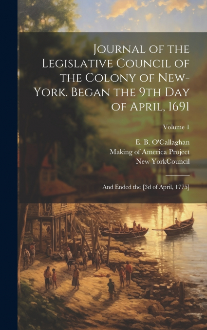 Journal of the Legislative Council of the Colony of New-York. Began the 9th Day of April, 1691; and Ended the [3d of April, 1775]; Volume 1