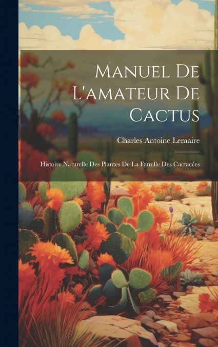 Manuel de l’amateur de cactus; histoire naturelle des plantes de la famille des cactacées