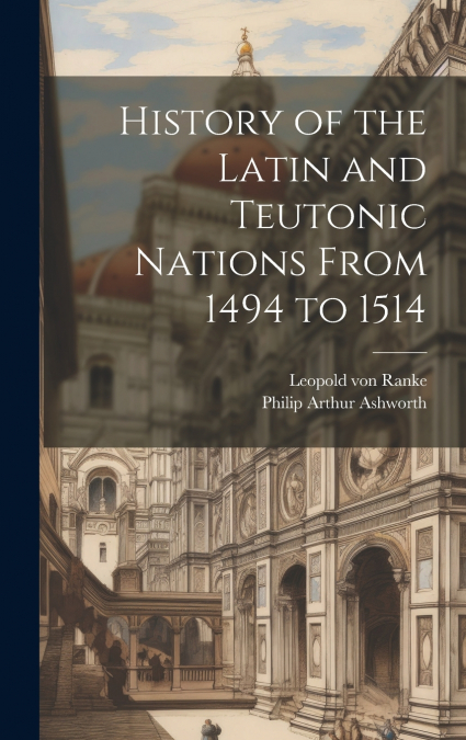 History of the Latin and Teutonic Nations From 1494 to 1514