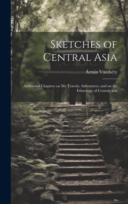 Sketches of Central Asia; Additional Chapters on My Travels, Adventures, and on the Ethnology of Central Asia