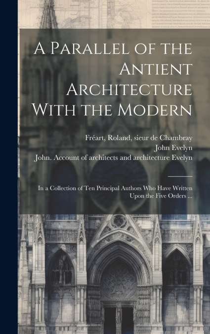 A Parallel of the Antient Architecture With the Modern