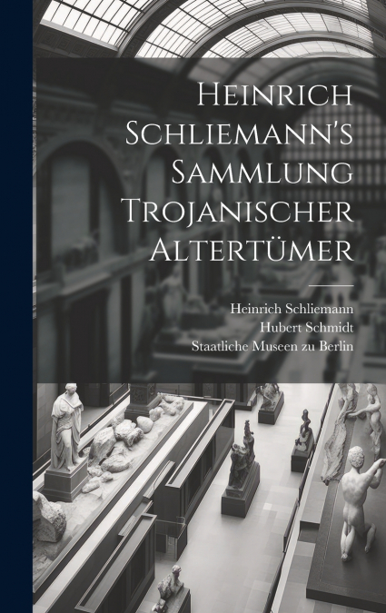 Heinrich Schliemann’s Sammlung Trojanischer Altertümer
