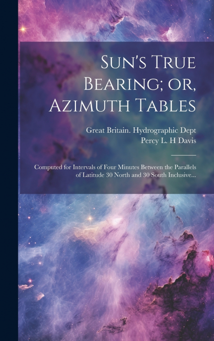 Sun’s True Bearing; or, Azimuth Tables