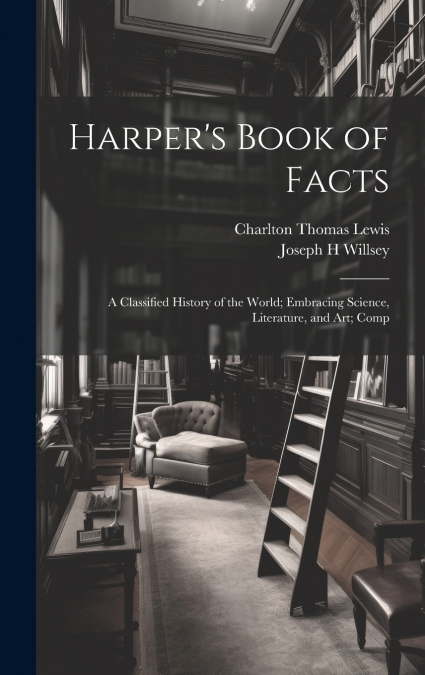 Harper’s Book of Facts; a Classified History of the World; Embracing Science, Literature, and Art; Comp