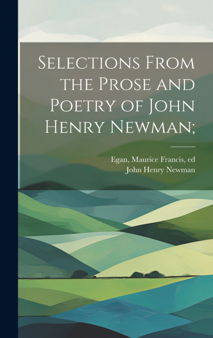 Selections From the Prose and Poetry of John Henry Newman;