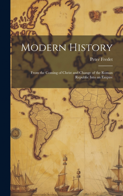 Modern History; From the Coming of Christ and Change of the Roman Republic Into an Empire