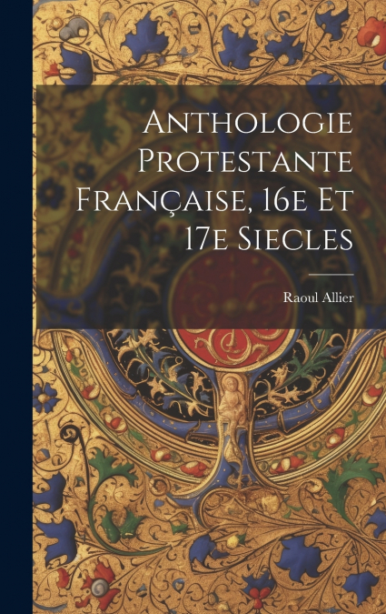 Anthologie protestante française, 16e et 17e siecles