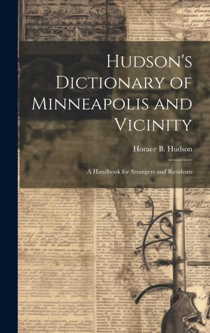 Hudson’s Dictionary of Minneapolis and Vicinity; a Handbook for Strangers and Residents