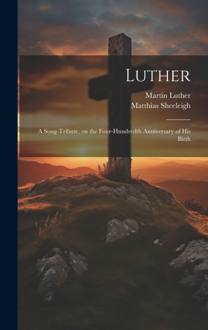 Luther; a Song-tribute, on the Four-hundredth Anniversary of His Birth