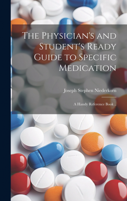 The Physician’s and Student’s Ready Guide to Specific Medication; a Handy Reference Book ..