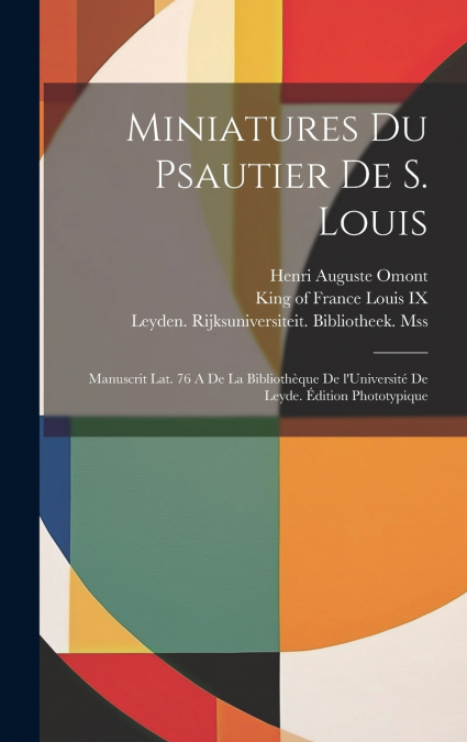 Miniatures du Psautier de s. Louis; manuscrit lat. 76 A de la bibliothèque de l’Université de Leyde. Édition phototypique