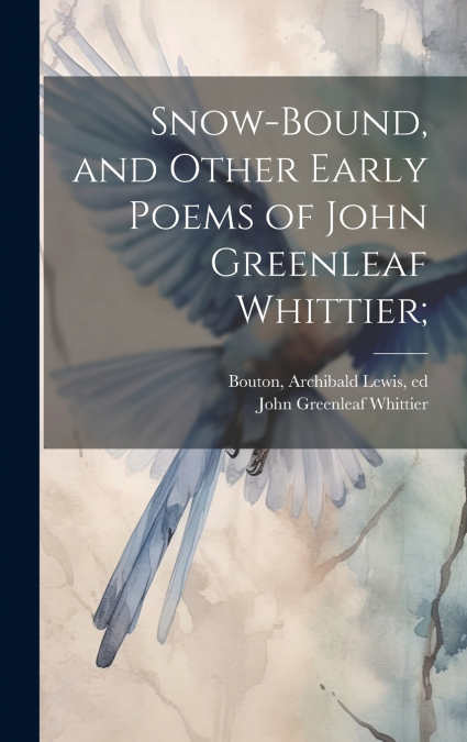 Snow-bound, and Other Early Poems of John Greenleaf Whittier;