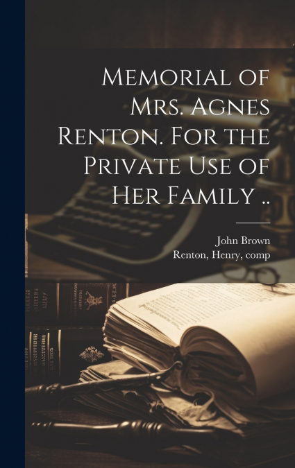 Memorial of Mrs. Agnes Renton. For the Private Use of Her Family ..