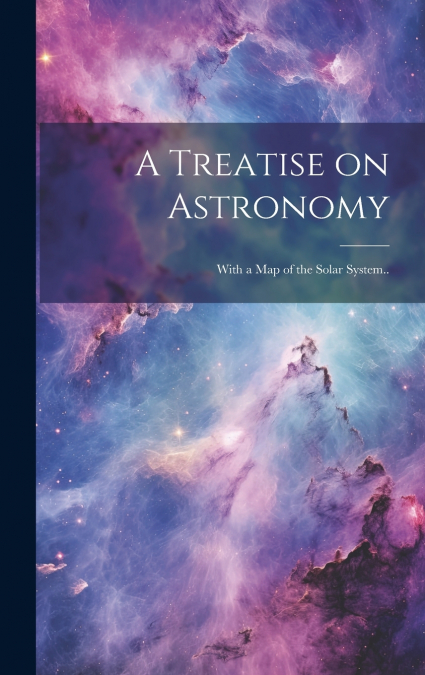 A Treatise on Astronomy; With a Map of the Solar System..