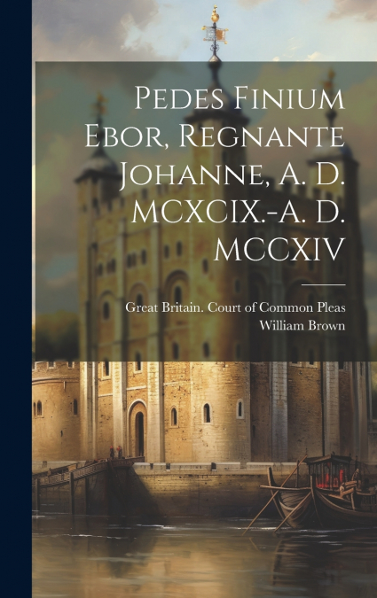 Pedes Finium Ebor, Regnante Johanne, A. D. MCXCIX.-A. D. MCCXIV