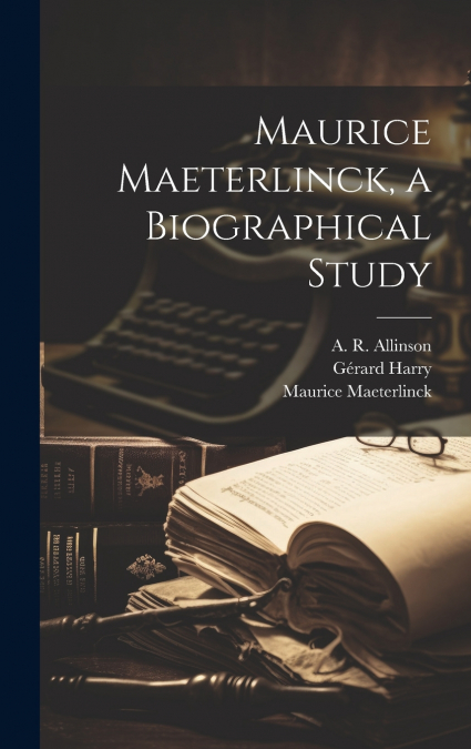 Maurice Maeterlinck, a Biographical Study