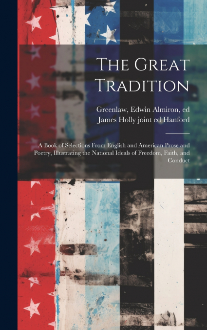 The Great Tradition; a Book of Selections From English and American Prose and Poetry, Illustrating the National Ideals of Freedom, Faith, and Conduct