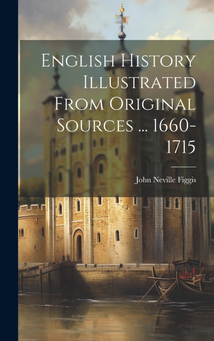 English History Illustrated From Original Sources ... 1660-1715