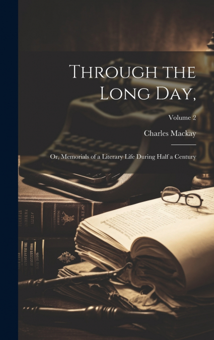 Through the Long Day,; or, Memorials of a Literary Life During Half a Century; Volume 2