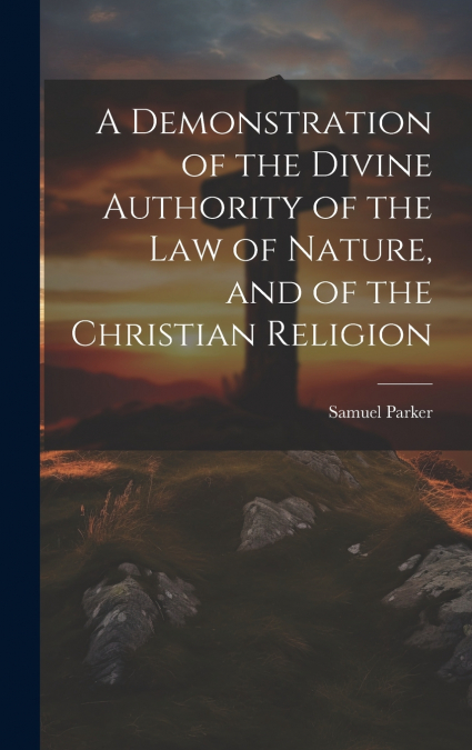 A Demonstration of the Divine Authority of the Law of Nature, and of the Christian Religion