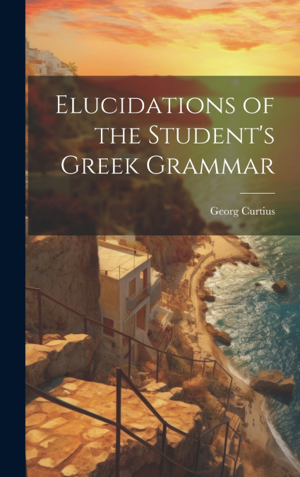Elucidations of the Student’s Greek Grammar