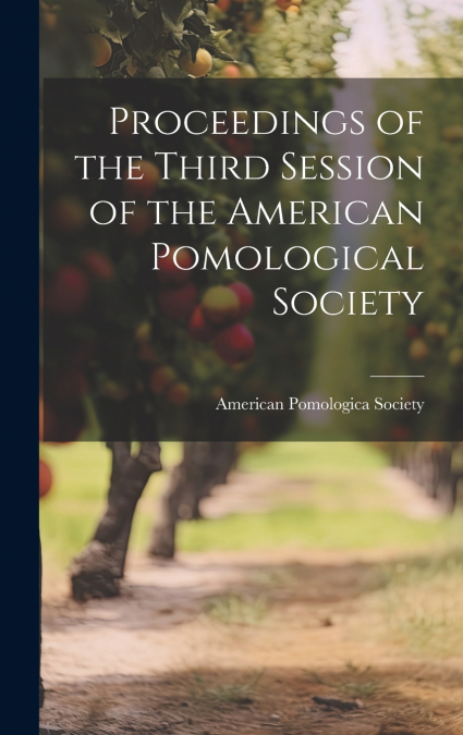 Proceedings of the Third Session of the American Pomological Society