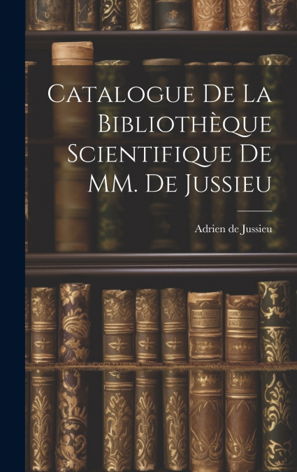 Catalogue de la Bibliothèque Scientifique de MM. de Jussieu