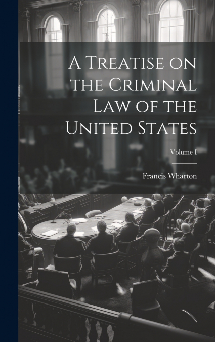 A Treatise on the Criminal Law of the United States; Volume I