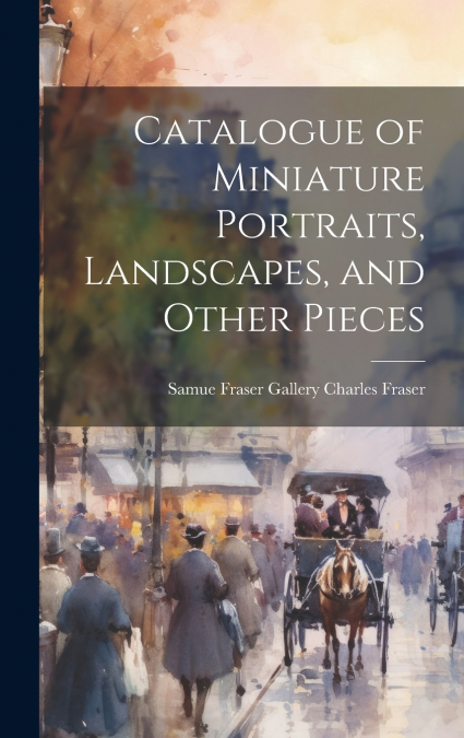 Catalogue of Miniature Portraits, Landscapes, and Other Pieces