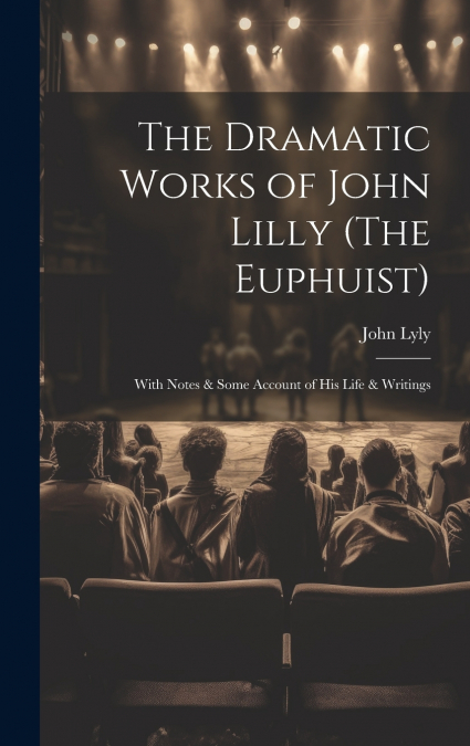 The Dramatic Works of John Lilly (The Euphuist)