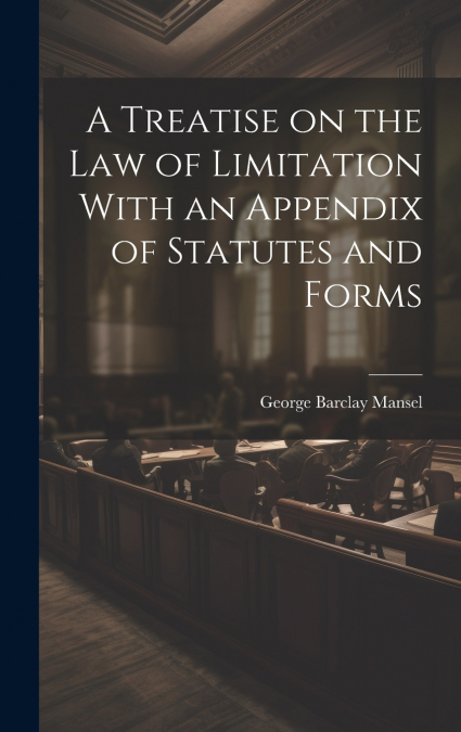 A Treatise on the Law of Limitation With an Appendix of Statutes and Forms