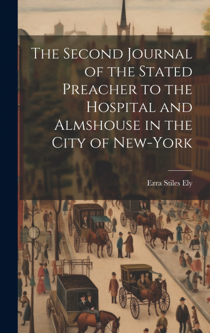 The Second Journal of the Stated Preacher to the Hospital and Almshouse in the City of New-York