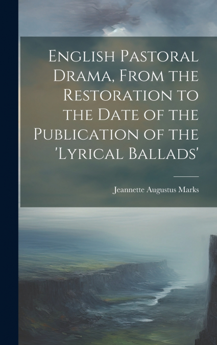 English Pastoral Drama, From the Restoration to the Date of the Publication of the ’Lyrical Ballads’