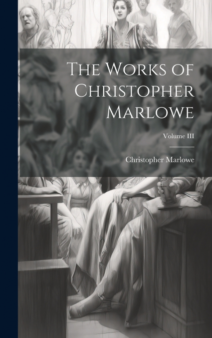 The Works of Christopher Marlowe; Volume III