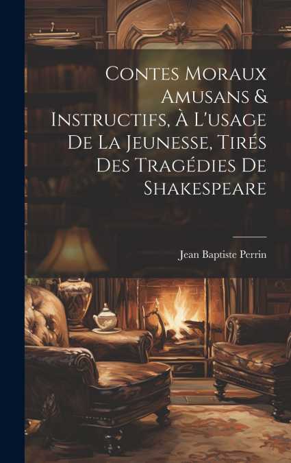Contes Moraux Amusans & Instructifs, à L’usage de la Jeunesse, Tirés des Tragédies de Shakespeare