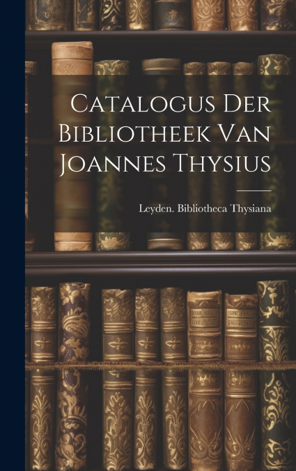 Catalogus der Bibliotheek van Joannes Thysius