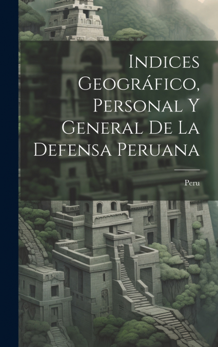 Indices Geográfico, Personal y General de la Defensa Peruana