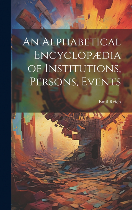 An Alphabetical Encyclopædia of Institutions, Persons, Events