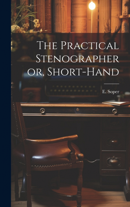 The Practical Stenographer or, Short-Hand
