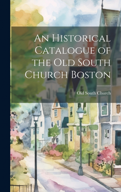 An Historical Catalogue of the Old South Church Boston