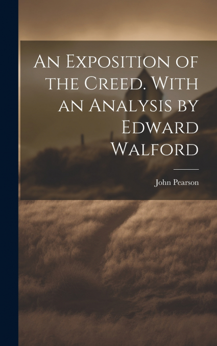 An Exposition of the Creed. With an Analysis by Edward Walford