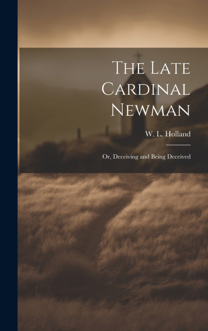 The Late Cardinal Newman; or, Deceiving and Being Deceived