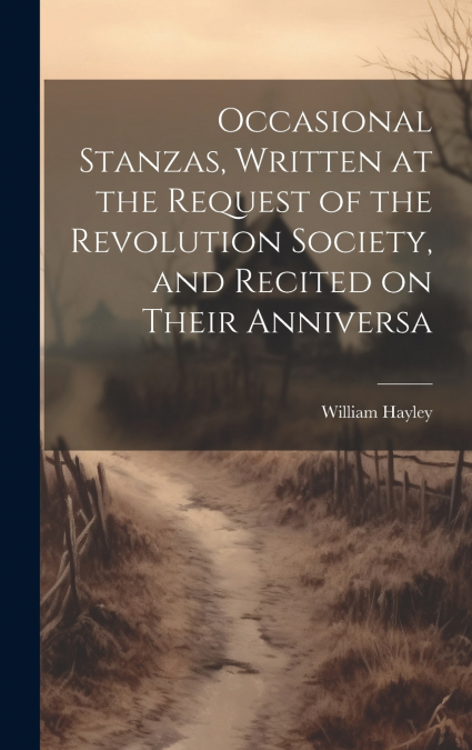 Occasional Stanzas, Written at the Request of the Revolution Society, and Recited on Their Anniversa