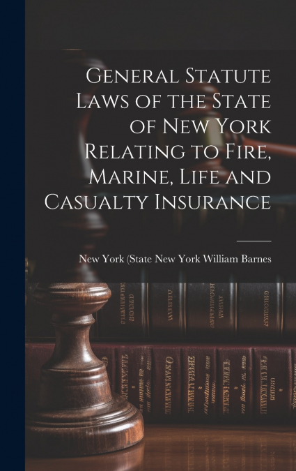 General Statute Laws of the State of New York Relating to Fire, Marine, Life and Casualty Insurance
