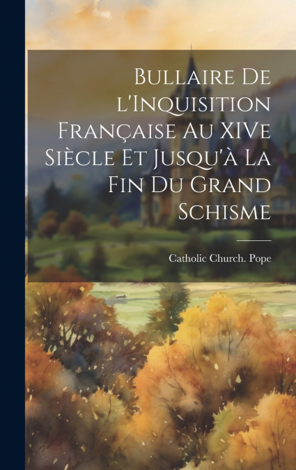 Bullaire de l’Inquisition Française au XIVe Siècle et Jusqu’à la fin du Grand Schisme