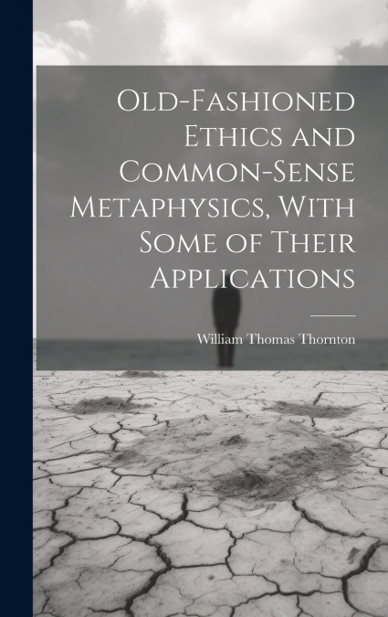 Old-Fashioned Ethics and Common-Sense Metaphysics, With Some of Their Applications