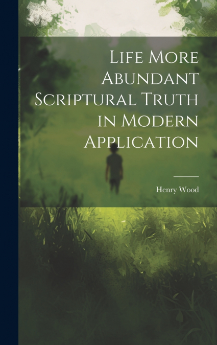 Life More Abundant Scriptural Truth in Modern Application
