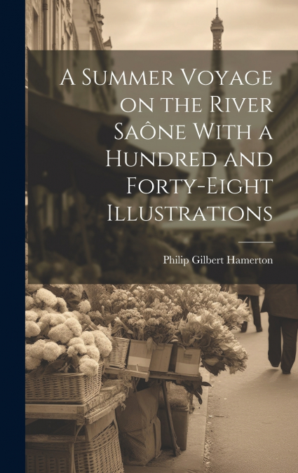 A Summer Voyage on the River Saône With a Hundred and Forty-Eight Illustrations
