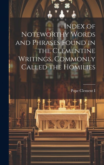 Index of Noteworthy Words and Phrases Found in the Clementine Writings, Commonly Called the Homilies
